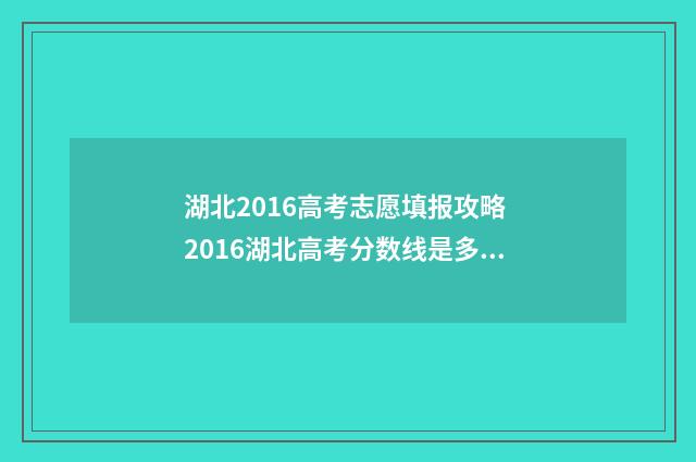 湖北2016高考志愿填报攻略 2016湖北高考分数线是多少