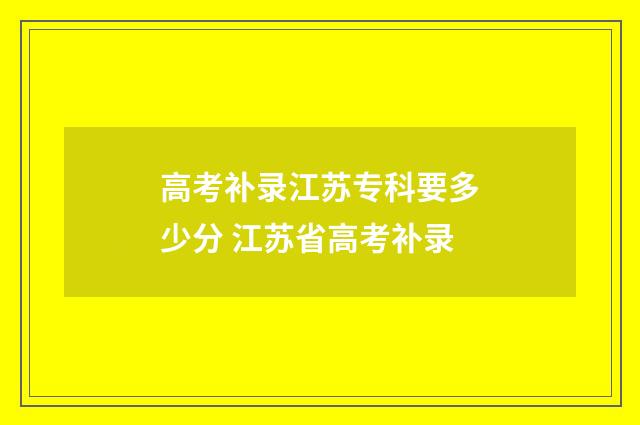 高考补录江苏专科要多少分 江苏省高考补录