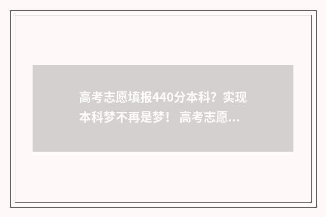 高考志愿填报440分本科？实现本科梦不再是梦！ 高考志愿填报怎么填报