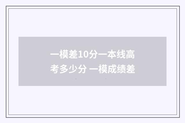 一模差10分一本线高考多少分 一模成绩差