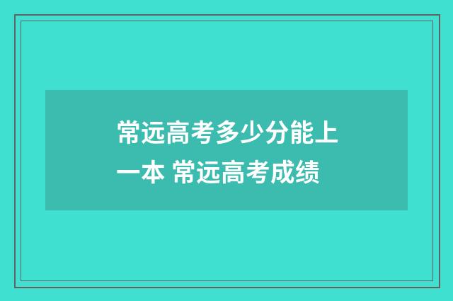 常远高考多少分能上一本 常远高考成绩