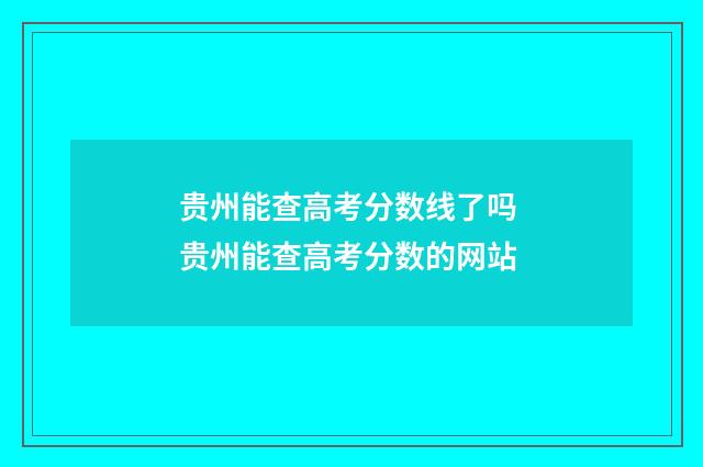 贵州能查高考分数线了吗 贵州能查高考分数的网站