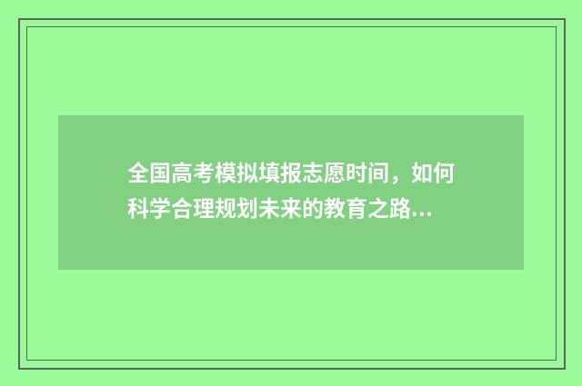 全国高考模拟填报志愿时间，如何科学合理规划未来的教育之路？ 高考模拟填报2020