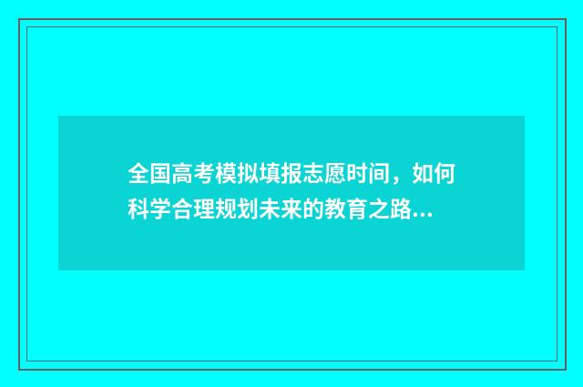 全国高考模拟填报志愿时间，如何科学合理规划未来的教育之路？ 高考模拟填报2020