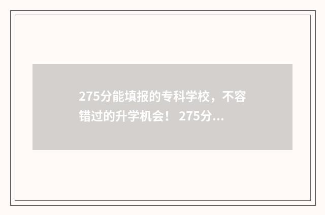275分能填报的专科学校，不容错过的升学机会！ 275分能填报的专业