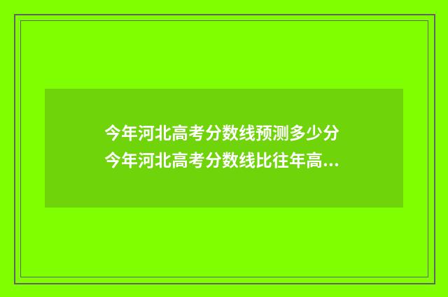 今年河北高考分数线预测多少分 今年河北高考分数线比往年高还是低