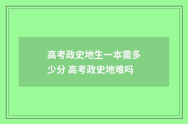 高考政史地生一本需多少分 高考政史地难吗
