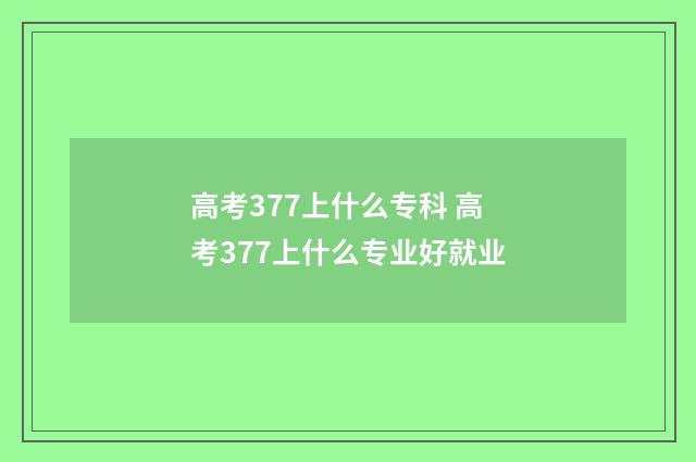 高考377上什么专科 高考377上什么专业好就业