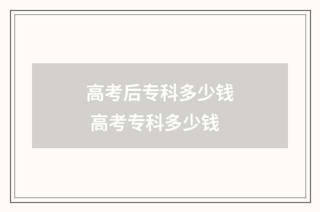 高考后专科多少钱 高考专科多少钱