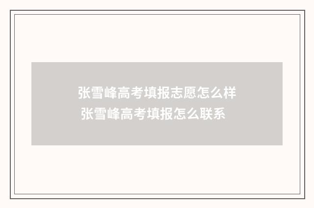 张雪峰高考填报志愿怎么样 张雪峰高考填报怎么联系