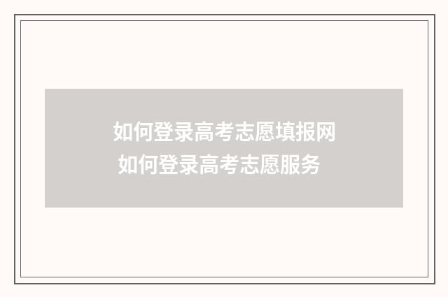 如何登录高考志愿填报网 如何登录高考志愿服务