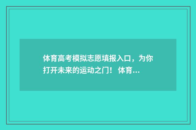 体育高考模拟志愿填报入口，为你打开未来的运动之门！ 体育高考模拟志愿