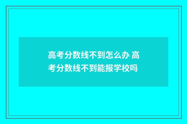 高考分数线不到怎么办 高考分数线不到能报学校吗