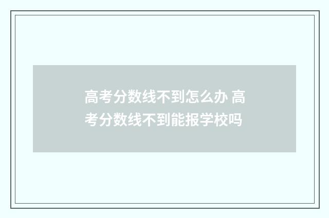 高考分数线不到怎么办 高考分数线不到能报学校吗