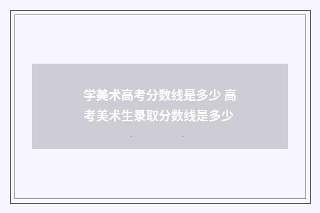 学美术高考分数线是多少 高考美术生录取分数线是多少