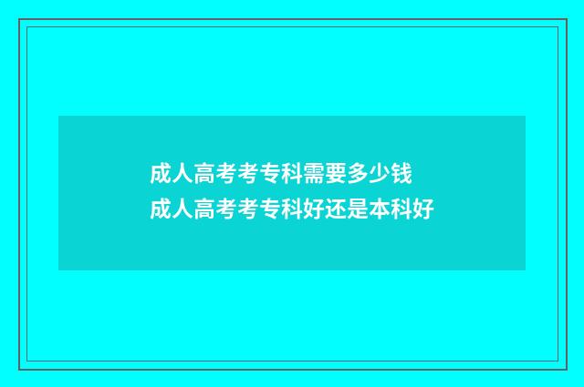 成人高考考专科需要多少钱 成人高考考专科好还是本科好