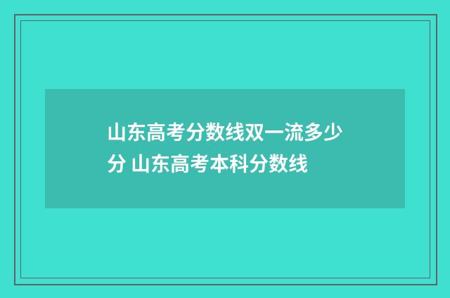 山东高考分数线双一流多少分 山东高考本科分数线