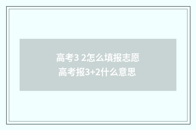 高考3 2怎么填报志愿 高考报3+2什么意思