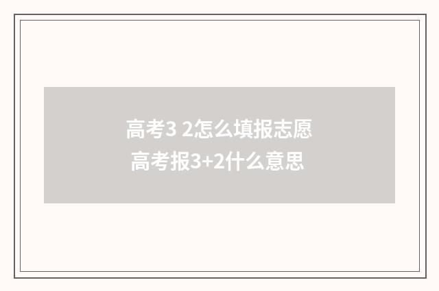 高考3 2怎么填报志愿 高考报3+2什么意思