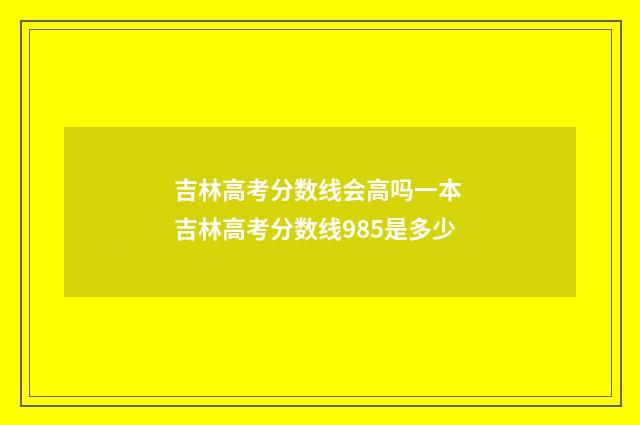 吉林高考分数线会高吗一本 吉林高考分数线985是多少