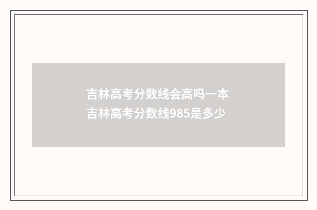 吉林高考分数线会高吗一本 吉林高考分数线985是多少