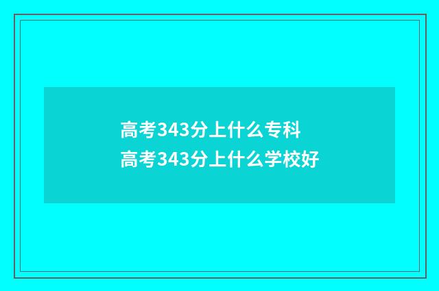 高考343分上什么专科 高考343分上什么学校好