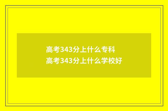 高考343分上什么专科 高考343分上什么学校好