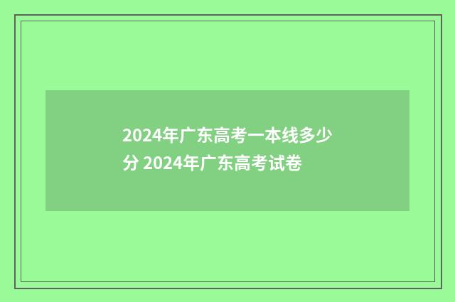 2024年广东高考一本线多少分 2024年广东高考试卷