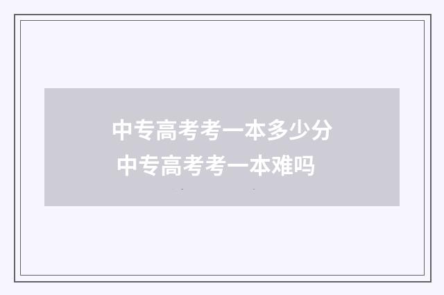 中专高考考一本多少分 中专高考考一本难吗