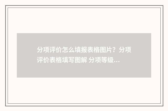 分项评价怎么填报表格图片？分项评价表格填写图解 分项等级评价