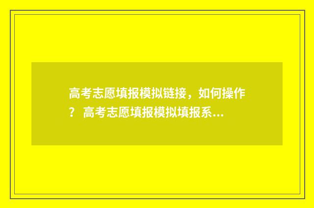 高考志愿填报模拟链接，如何操作？ 高考志愿填报模拟填报系统