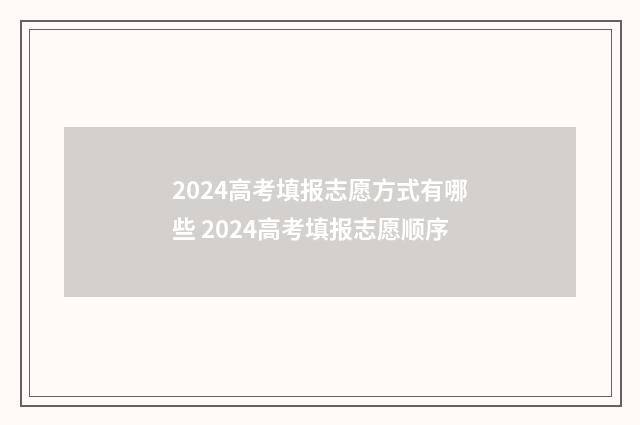 2024高考填报志愿方式有哪些 2024高考填报志愿顺序