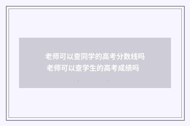 老师可以查同学的高考分数线吗 老师可以查学生的高考成绩吗