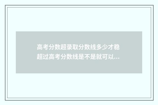 高考分数超录取分数线多少才稳 超过高考分数线是不是就可以上本科