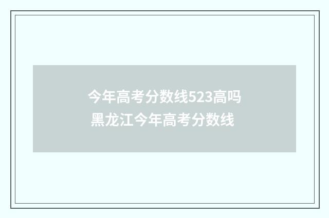 今年高考分数线523高吗 黑龙江今年高考分数线