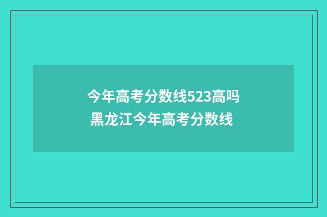 今年高考分数线523高吗 黑龙江今年高考分数线