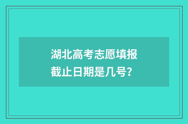 湖北高考志愿填报截止日期是几号？