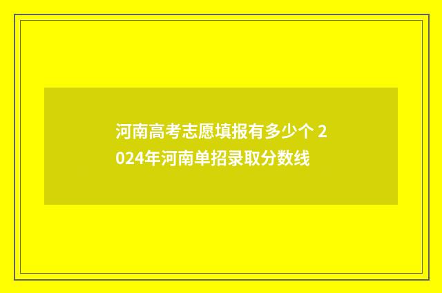 河南高考志愿填报有多少个 2024年河南单招录取分数线