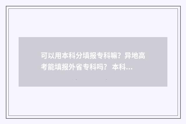 可以用本科分填报专科嘛？异地高考能填报外省专科吗？ 本科分数可以报专科学校吗