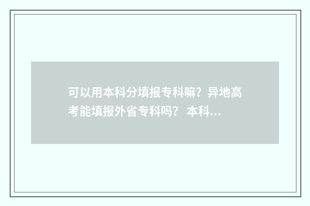 可以用本科分填报专科嘛？异地高考能填报外省专科吗？ 本科分数可以报专科学校吗