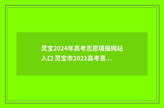 灵宝2024年高考志愿填报网站入口 灵宝市2021高考喜报