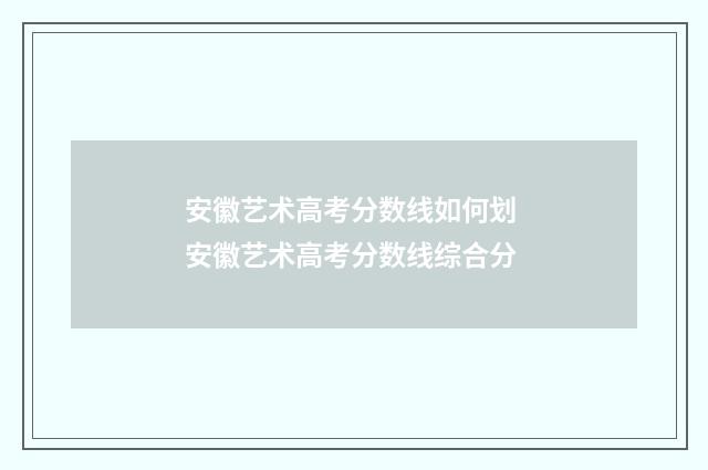 安徽艺术高考分数线如何划 安徽艺术高考分数线综合分