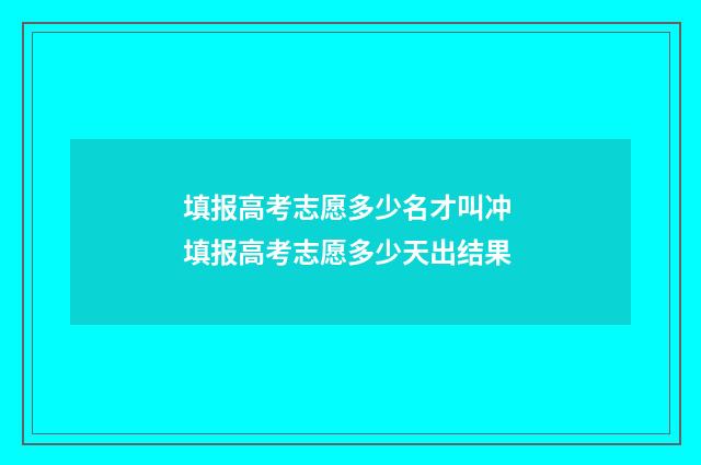 填报高考志愿多少名才叫冲 填报高考志愿多少天出结果