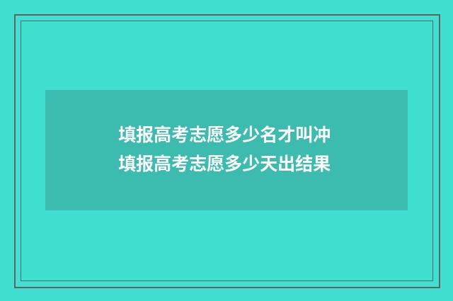 填报高考志愿多少名才叫冲 填报高考志愿多少天出结果