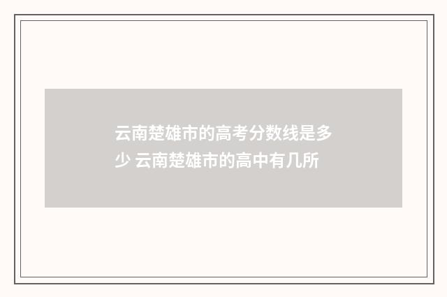 云南楚雄市的高考分数线是多少 云南楚雄市的高中有几所