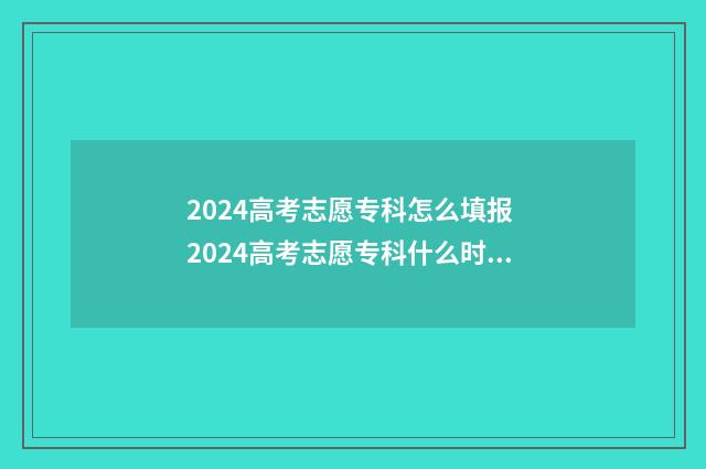 2024高考志愿专科怎么填报 2024高考志愿专科什么时候填报