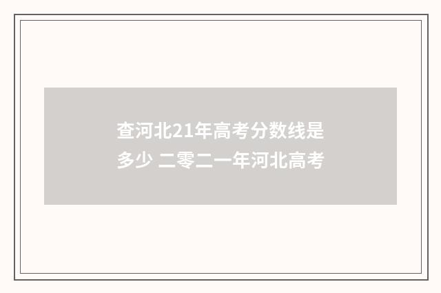 查河北21年高考分数线是多少 二零二一年河北高考