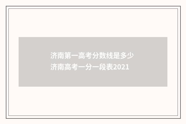 济南第一高考分数线是多少 济南高考一分一段表2021