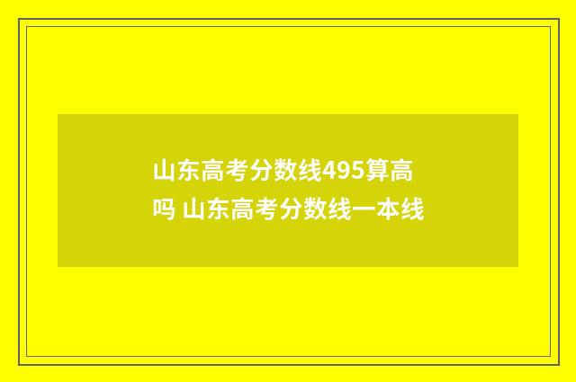 山东高考分数线495算高吗 山东高考分数线一本线