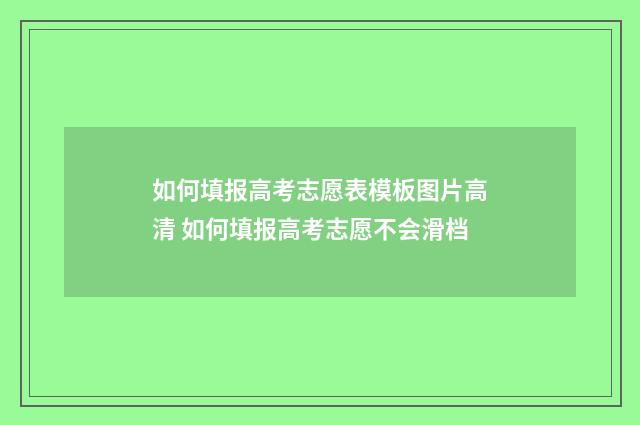 如何填报高考志愿表模板图片高清 如何填报高考志愿不会滑档